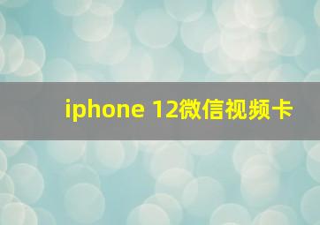 iphone 12微信视频卡